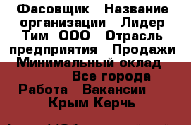 Фасовщик › Название организации ­ Лидер Тим, ООО › Отрасль предприятия ­ Продажи › Минимальный оклад ­ 14 000 - Все города Работа » Вакансии   . Крым,Керчь